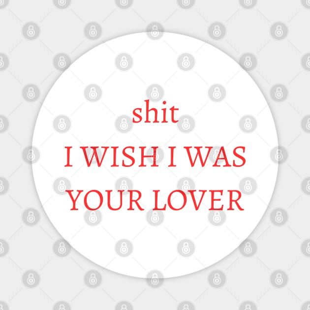 shit i wish i was your lover Magnet by mdr design